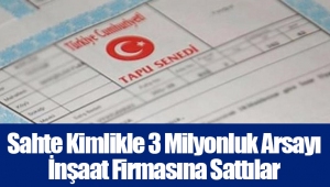 Sahte Kimlikle 3 Milyonluk Arsayı İnşaat Firmasına Sattılar