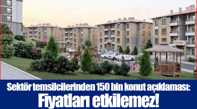 Sektör temsilcilerinden 150 bin konut açıklaması: Fiyatları etkilemez!