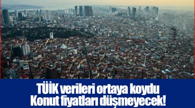 TÜİK verileri ortaya koydu: Konut fiyatları düşmeyecek!