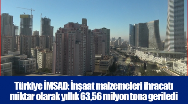 Türkiye İMSAD: İnşaat malzemeleri ihracatı miktar olarak yıllık 63,56 milyon tona geriledi