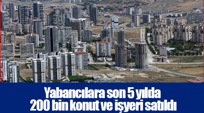 Yabancılara son 5 yılda 200 bin konut ve işyeri satıldı