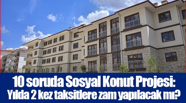 10 soruda Sosyal Konut Projesi: Yılda 2 kez taksitlere zam yapılacak mı?