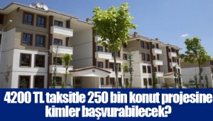 4200 TL taksitle 250 bin konut projesine kimler başvurabilecek?