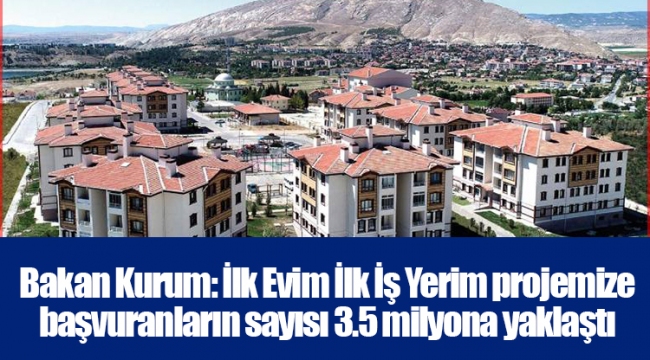 Bakan Kurum: İlk Evim İlk İş Yerim projemize başvuranların sayısı 3.5 milyona yaklaştı