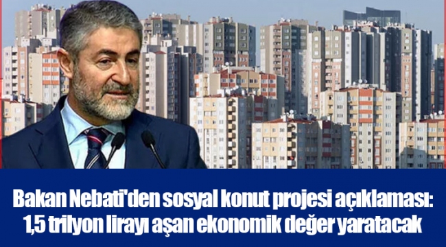 Bakan Nebati'den sosyal konut projesi açıklaması: 1,5 trilyon lirayı aşan ekonomik değer yaratacak