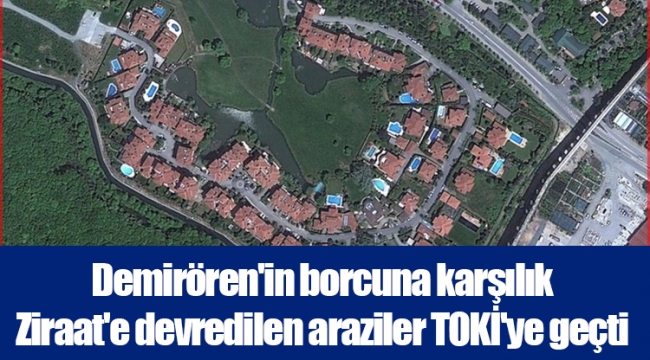 Demirören'in borcuna karşılık Ziraat'e devredilen araziler TOKİ'ye geçti