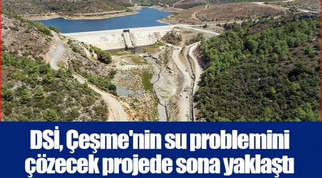 DSİ, Çeşme'nin su problemini çözecek projede sona yaklaştı