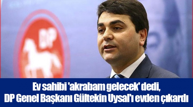 Ev sahibi 'akrabam gelecek' dedi, DP Genel Başkanı Gültekin Uysal'ı evden çıkardı