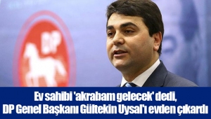 Ev sahibi 'akrabam gelecek' dedi, DP Genel Başkanı Gültekin Uysal'ı evden çıkardı