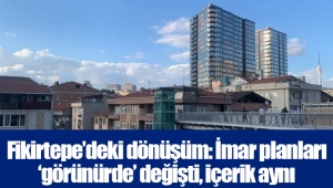 Fikirtepe’deki dönüşüm: İmar planları ‘görünürde’ değişti, içerik aynı