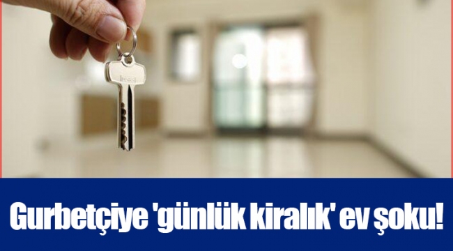 Gurbetçiye 'günlük kiralık' ev şoku!