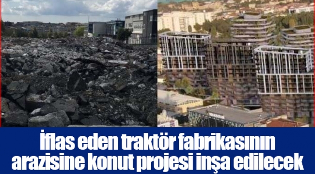 İflas eden traktör fabrikasının arazisine konut projesi inşa edilecek