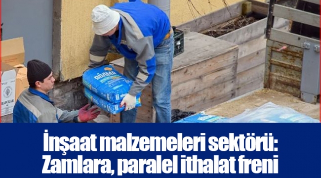 İnşaat malzemeleri sektörü: Zamlara, paralel ithalat freni