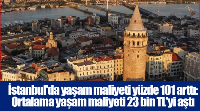 İstanbul'da yaşam maliyeti yüzde 101 arttı: Ortalama yaşam maliyeti 23 bin TL'yi aştı