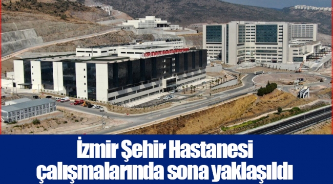 İzmir Şehir Hastanesi çalışmalarında sona yaklaşıldı