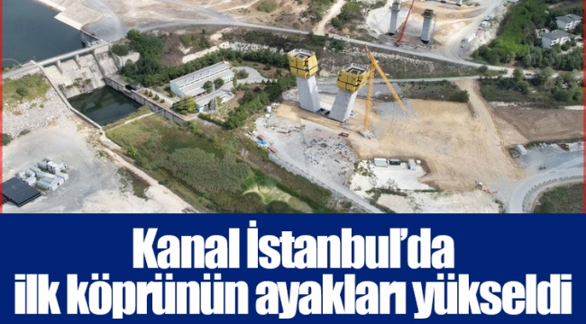 Kanal İstanbul’da ilk köprünün ayakları yükseldi