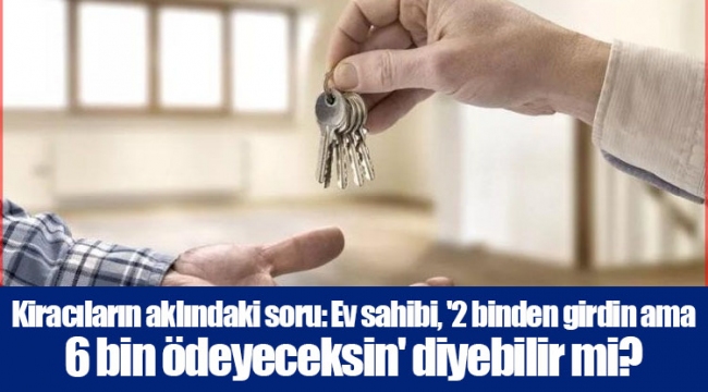 Kiracıların aklındaki soru: Ev sahibi, '2 binden girdin ama 6 bin ödeyeceksin' diyebilir mi?