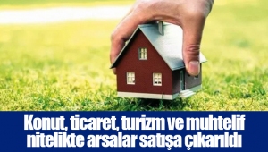 Konut, ticaret, turizm ve muhtelif nitelikte arsalar satışa çıkarıldı