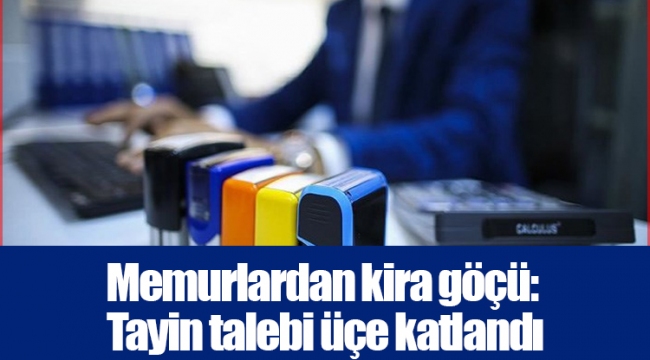 Memurlardan kira göçü: Tayin talebi üçe katlandı