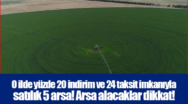 O ilde yüzde 20 indirim ve 24 taksit imkanıyla satılık 5 arsa! Arsa alacaklar dikkat! 