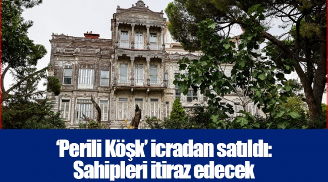 ‘Perili Köşk’ icradan satıldı: Sahipleri itiraz edecek