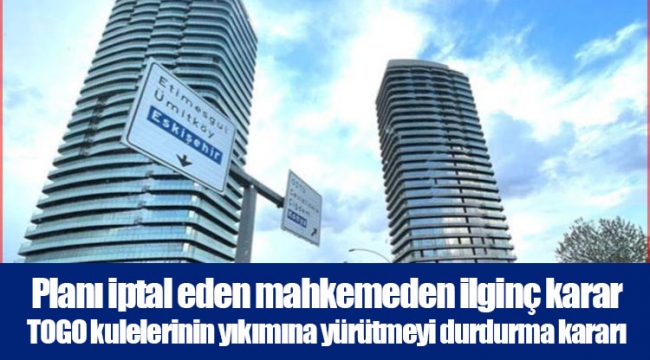 Planı iptal eden mahkemeden ilginç karar TOGO kulelerinin yıkımına yürütmeyi durdurma kararı