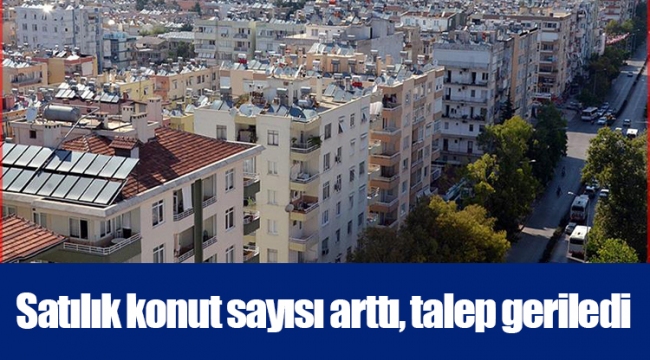 Satılık konut sayısı arttı, talep geriledi