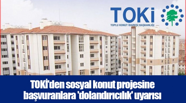 TOKİ'den sosyal konut projesine başvuranlara 'dolandırıcılık' uyarısı