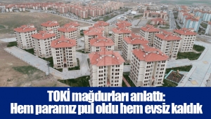 TOKİ mağdurları anlattı: Hem paramız pul oldu hem evsiz kaldık