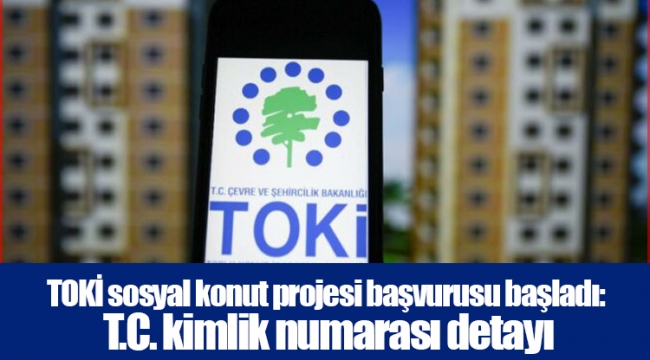 TOKİ sosyal konut projesi başvurusu başladı: T.C. kimlik numarası detayı