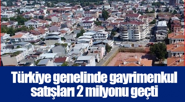 Türkiye genelinde gayrimenkul satışları 2 milyonu geçti