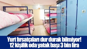 Yurt fırsatçıları dur durak bilmiyor! 12 kişilik oda yatak başı 3 bin lira