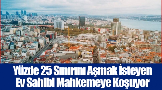 Yüzde 25 Sınırını Aşmak İsteyen Ev Sahibi Mahkemeye Koşuyor