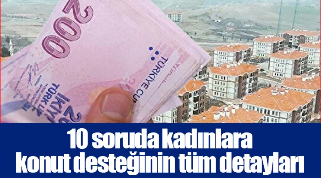 10 soruda kadınlara konut desteğinin tüm detayları