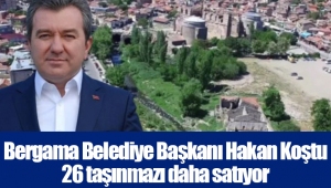 Bergama Belediye Başkanı Hakan Koştu 26 taşınmazı daha satıyor