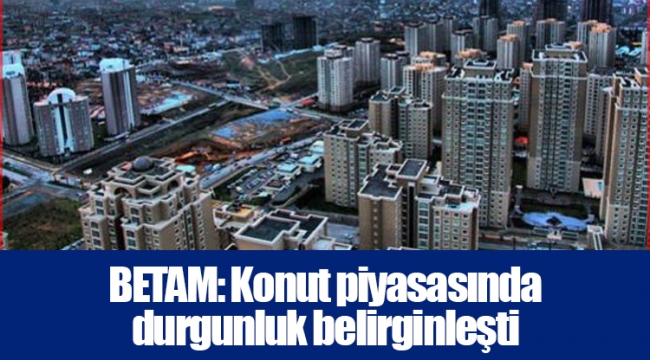 BETAM: Konut piyasasında durgunluk belirginleşti