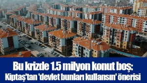 Bu krizde 1.5 milyon konut boş: Kiptaş'tan 'devlet bunları kullansın' önerisi