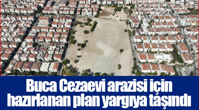 Buca Cezaevi arazisi için hazırlanan plan yargıya taşındı