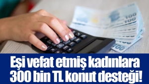 Eşi vefat etmiş kadınlara 300 bin TL konut desteği!