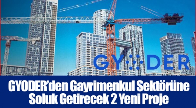 GYODER’den Gayrimenkul Sektörüne Soluk Getirecek 2 Yeni Proje