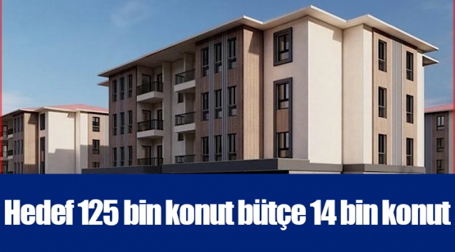 Hedef 125 bin konut bütçe 14 bin konut