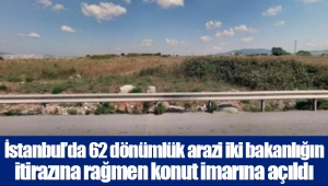 İstanbul’da 62 dönümlük arazi iki bakanlığın itirazına rağmen konut imarına açıldı