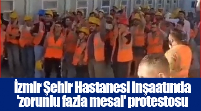 İzmir Şehir Hastanesi inşaatında 'zorunlu fazla mesai' protestosu