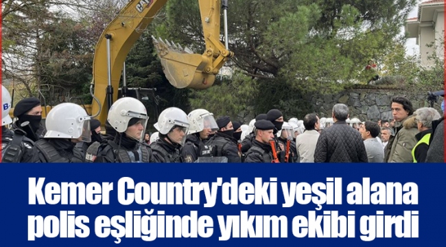 Kemer Country'deki yeşil alana polis eşliğinde yıkım ekibi girdi