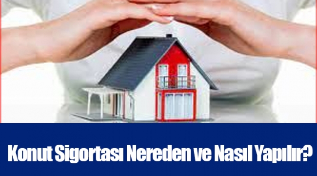 Konut Sigortası Nereden ve Nasıl Yapılır?