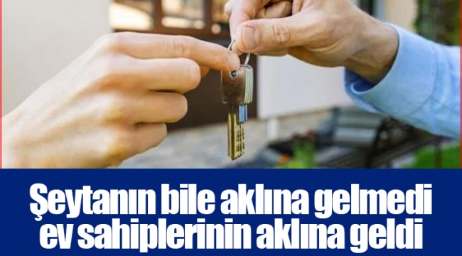 Şeytanın bile aklına gelmedi ev sahiplerinin aklına geldi