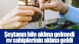 Şeytanın bile aklına gelmedi ev sahiplerinin aklına geldi