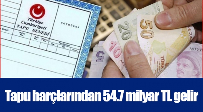 Tapu harçlarından 54.7 milyar TL gelir