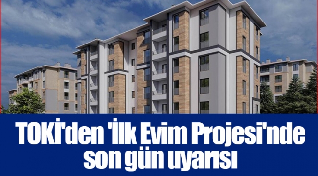 TOKİ'den 'İlk Evim Projesi'nde son gün uyarısı