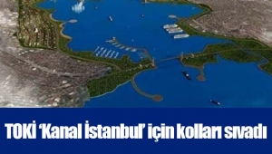 TOKİ ‘Kanal İstanbul’ için kolları sıvadı